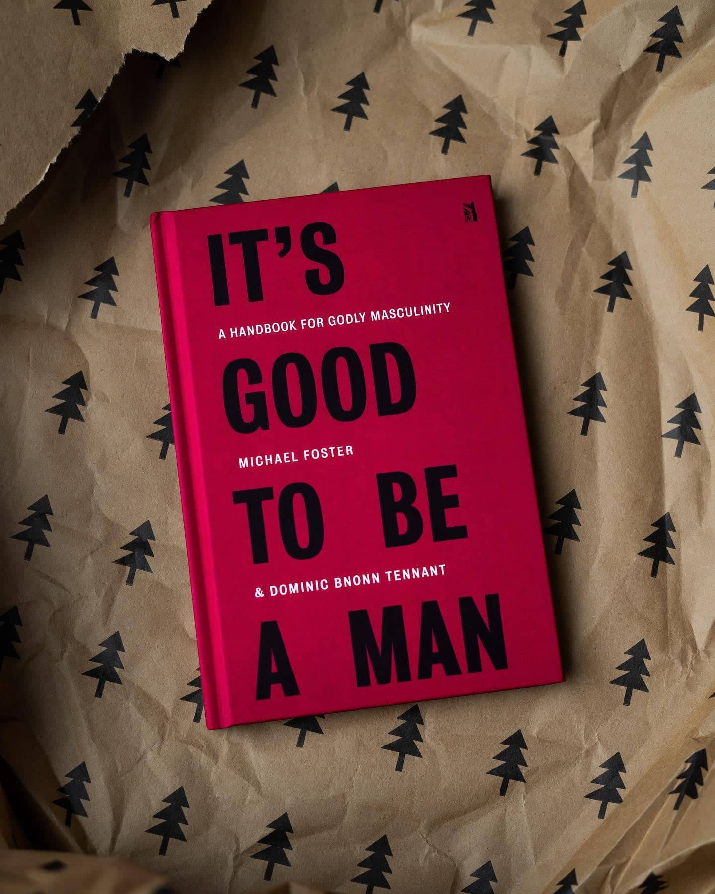 It's Good To Be A Man: A Handbook for Godly Masculinity, by Michael Foster & Dominic Bnonn Tennant